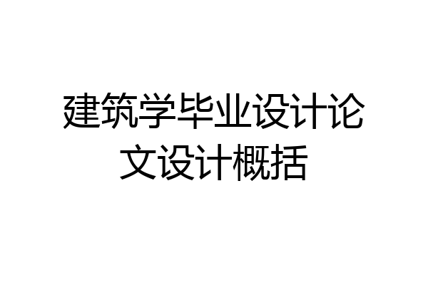 建筑学毕业设计论文设计概括