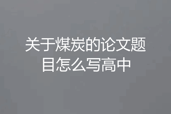 关于煤炭的论文题目怎么写高中