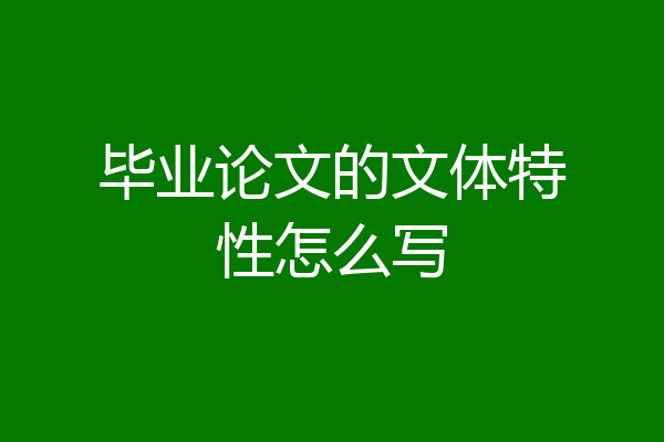 毕业论文的文体特性怎么写