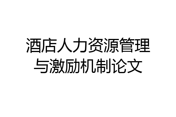 酒店人力资源管理与激励机制论文