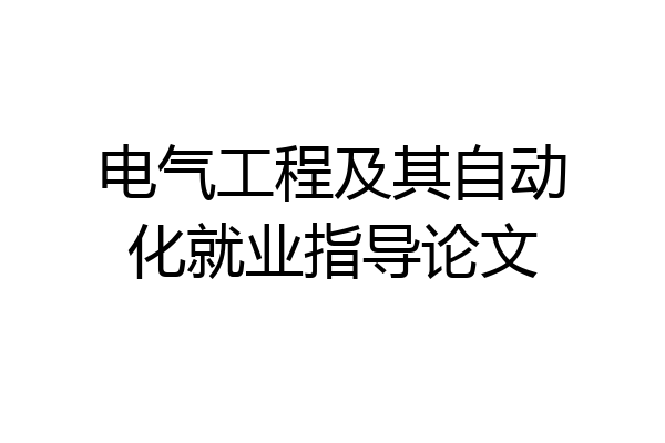 电气工程及其自动化就业指导论文