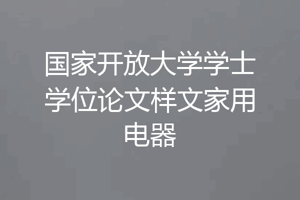 国家开放大学学士学位论文样文家用电器