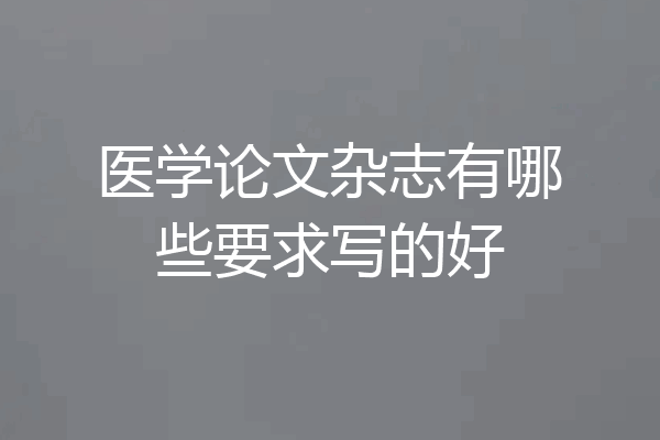 医学论文杂志有哪些要求写的好
