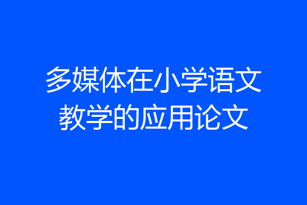 多媒体在小学语文教学的应用论文