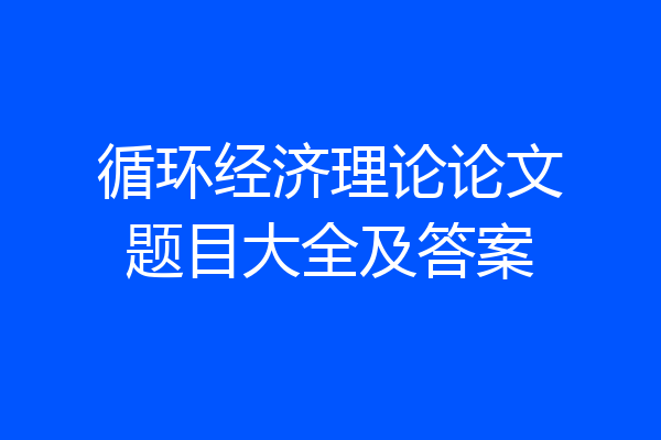 循环经济理论论文题目大全及答案