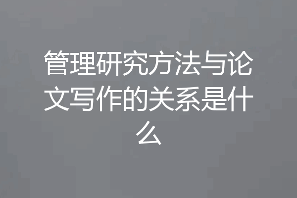 管理研究方法与论文写作的关系是什么