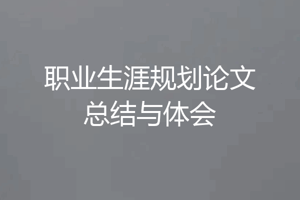 职业生涯规划论文总结与体会