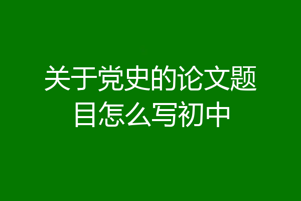 关于党史的论文题目怎么写初中