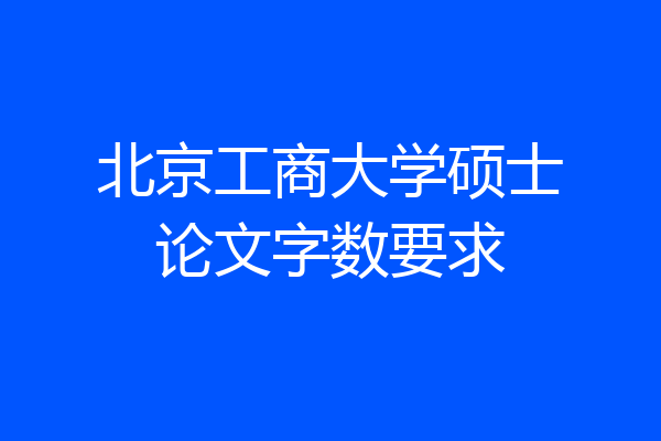 北京工商大学硕士论文字数要求