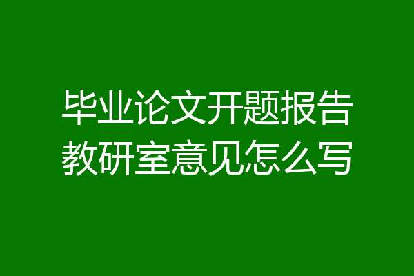 毕业论文开题报告教研室意见怎么写