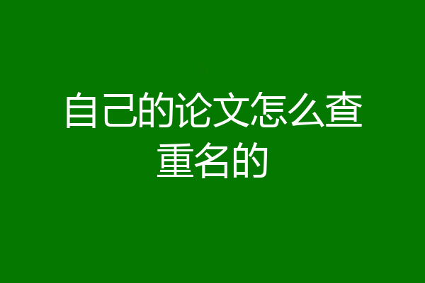 自己的论文怎么查重名的