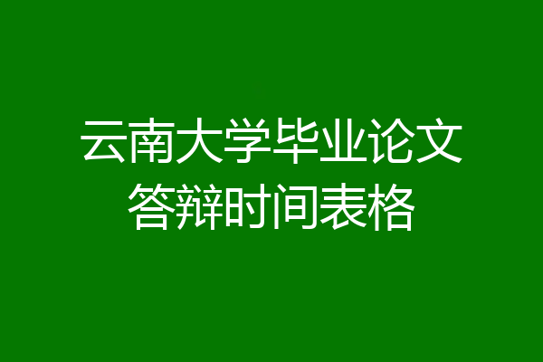 云南大学毕业论文答辩时间表格