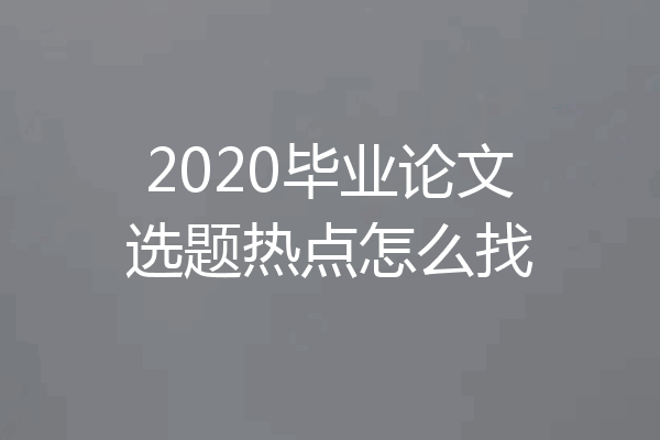 2020毕业论文选题热点怎么找