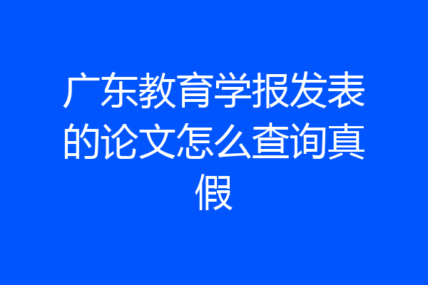 广东教育学报发表的论文怎么查询真假