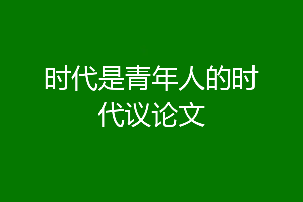 时代是青年人的时代议论文