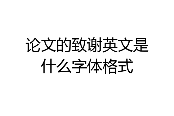 论文的致谢英文是什么字体格式