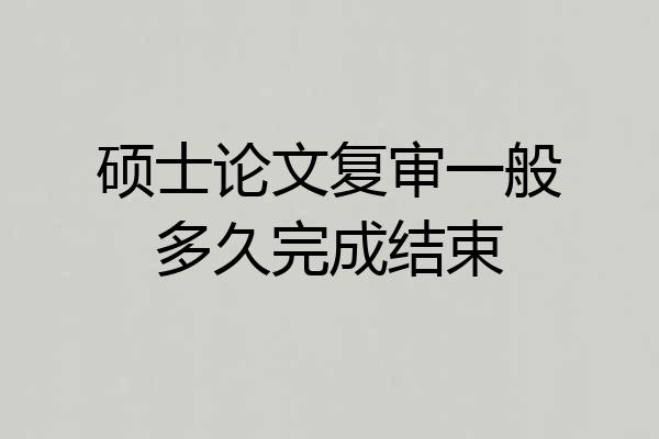 硕士论文复审一般多久完成结束