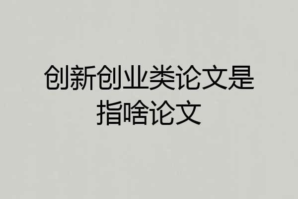 创新创业类论文是指啥论文