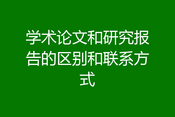 学术论文和研究报告的区别和联系方式