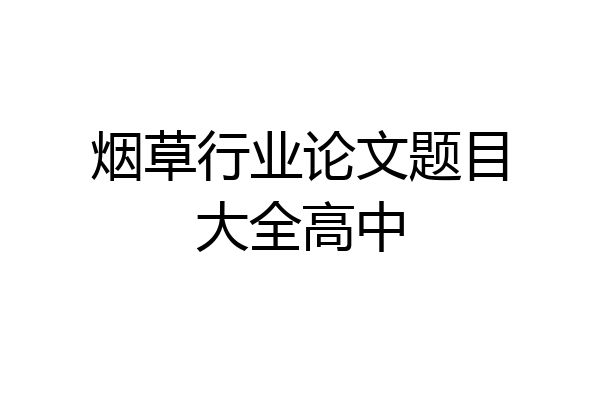 烟草行业论文题目大全高中