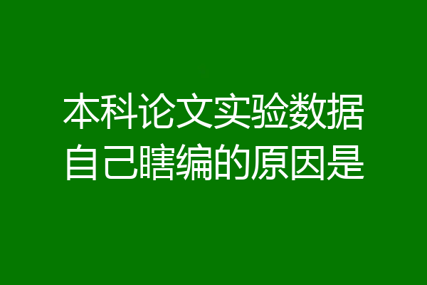 本科论文实验数据自己瞎编的原因是