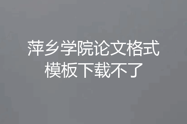 萍乡学院论文格式模板下载不了