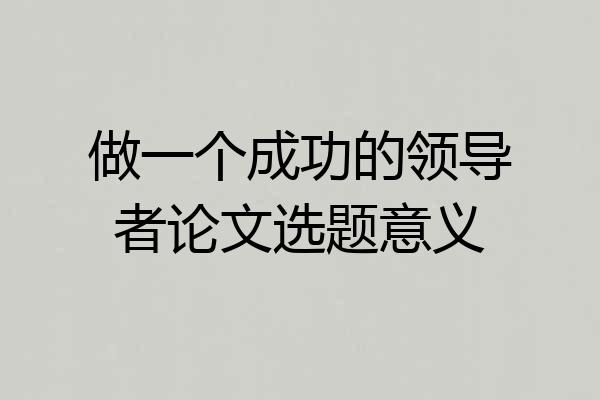 做一个成功的领导者论文选题意义