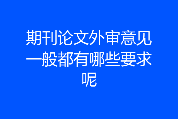期刊论文外审意见一般都有哪些要求呢