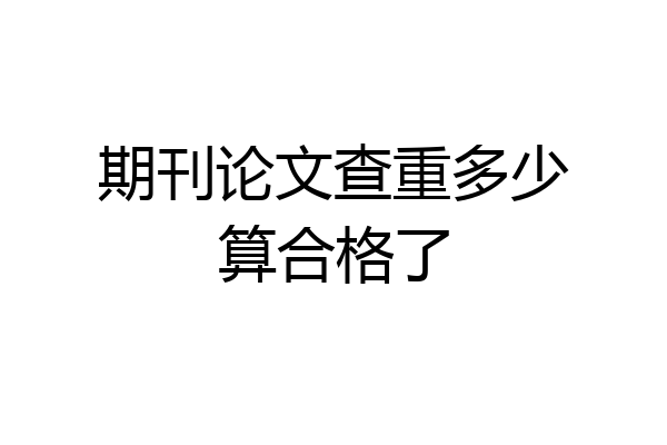 期刊论文查重多少算合格了