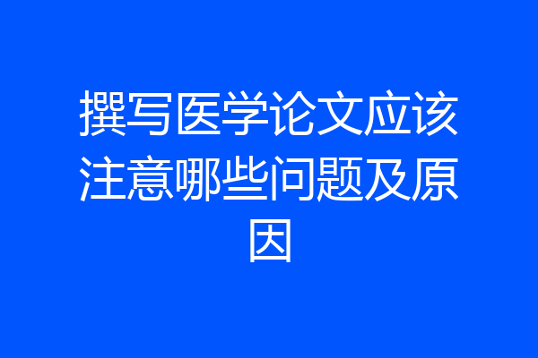 撰写医学论文应该注意哪些问题及原因
