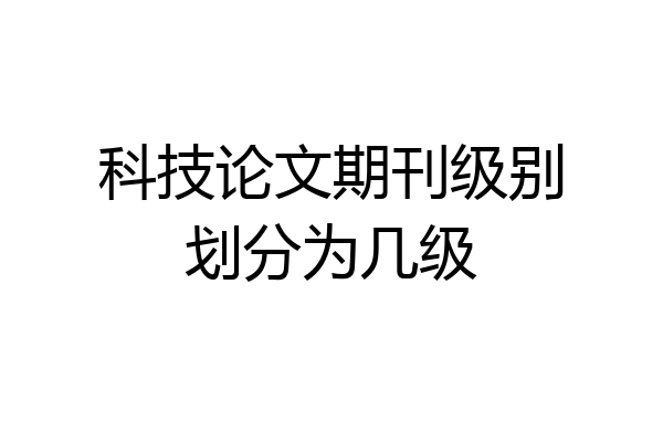 科技论文期刊级别划分为几级