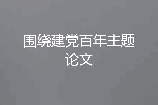围绕建党百年主题论文