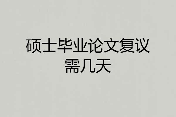 硕士毕业论文复议需几天