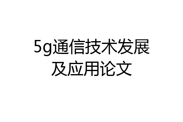 5g通信技术发展及应用论文