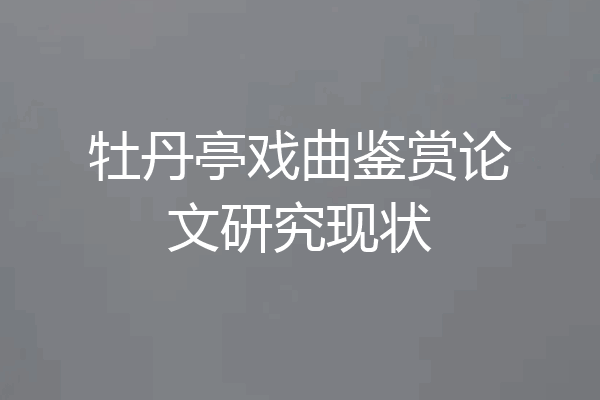 牡丹亭戏曲鉴赏论文研究现状