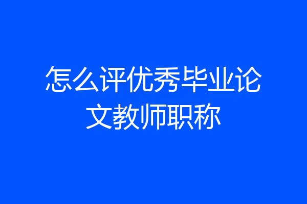 怎么评优秀毕业论文教师职称