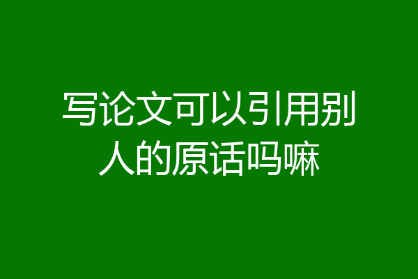 写论文可以引用别人的原话吗嘛