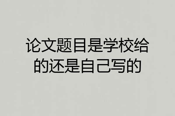 论文题目是学校给的还是自己写的