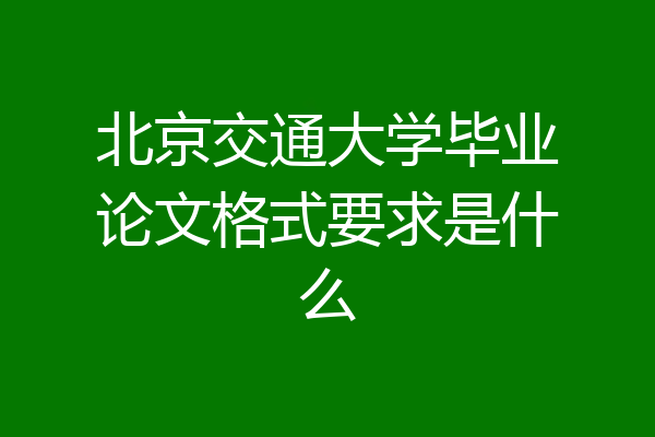 北京交通大学毕业论文格式要求是什么