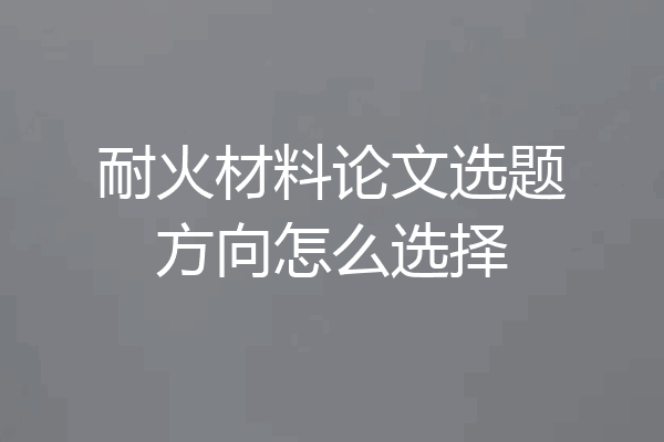 耐火材料论文选题方向怎么选择