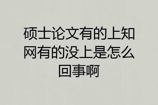 硕士论文有的上知网有的没上是怎么回事啊