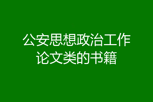 公安思想政治工作论文类的书籍