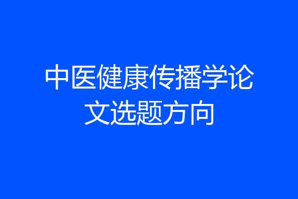 中医健康传播学论文选题方向