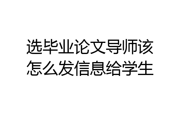 选毕业论文导师该怎么发信息给学生