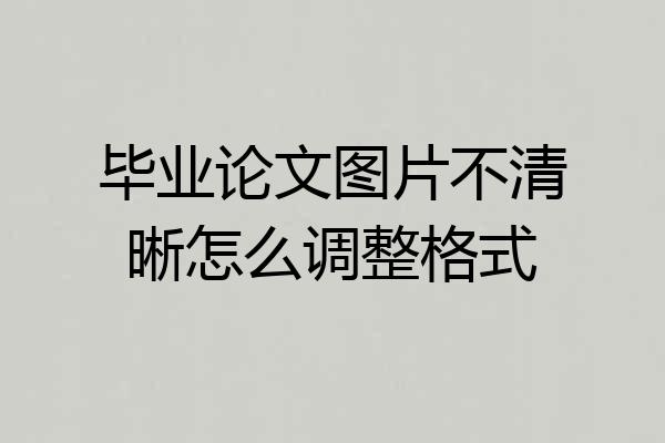 毕业论文图片不清晰怎么调整格式