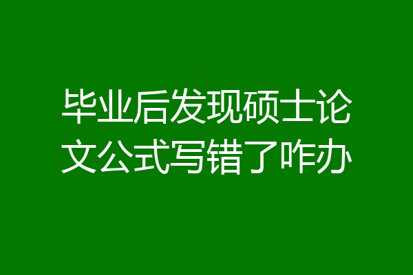 毕业后发现硕士论文公式写错了咋办