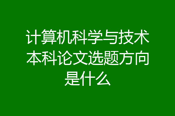 计算机科学与技术本科论文选题方向是什么