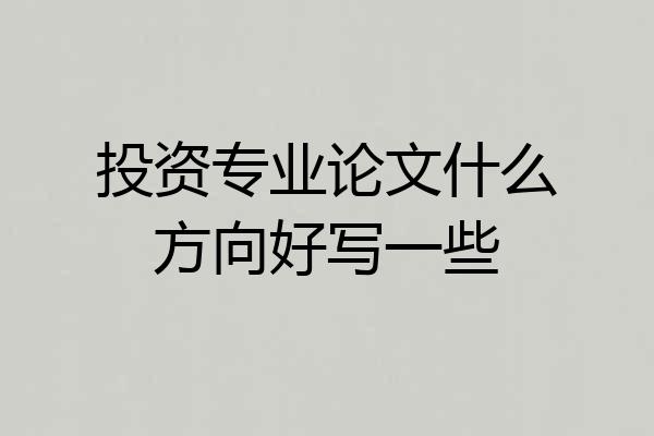 投资专业论文什么方向好写一些