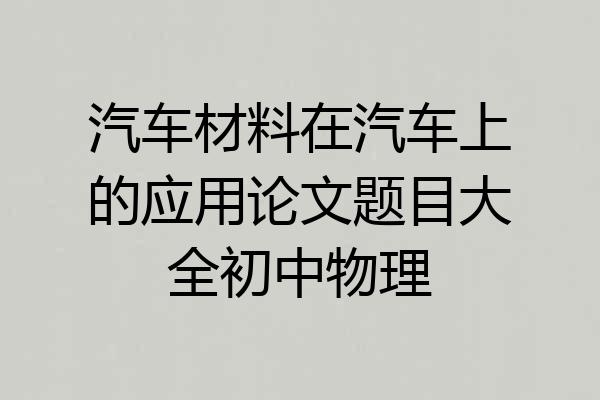 汽车材料在汽车上的应用论文题目大全初中物理