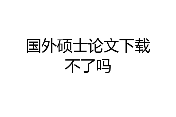 国外硕士论文下载不了吗
